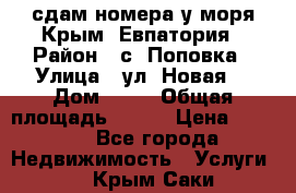 сдам номера у моря Крым, Евпатория › Район ­ с. Поповка › Улица ­ ул. Новая  › Дом ­ 49 › Общая площадь ­ 150 › Цена ­ 1 000 - Все города Недвижимость » Услуги   . Крым,Саки